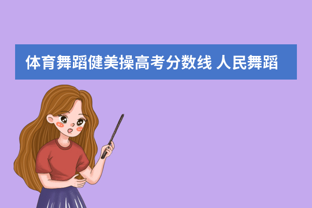 体育舞蹈健美操高考分数线 人民舞蹈大学健美操生高考分数线